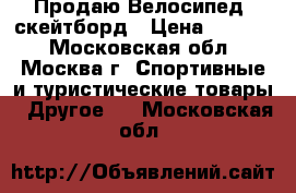 Продаю Велосипед, скейтборд › Цена ­ 5 500 - Московская обл., Москва г. Спортивные и туристические товары » Другое   . Московская обл.